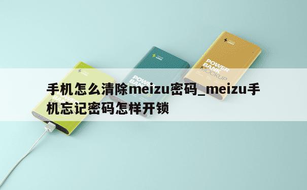 手机怎么清除meizu密码_meizu手机忘记密码怎样开锁 第1张