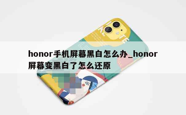 honor手机屏幕黑白怎么办_honor屏幕变黑白了怎么还原 第1张