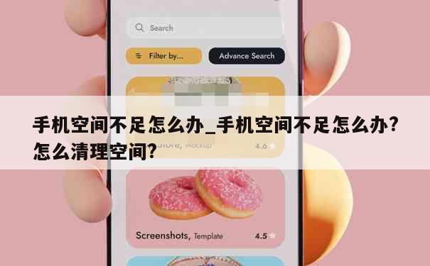 手机空间不足怎么办_手机空间不足怎么办?怎么清理空间? 第1张
