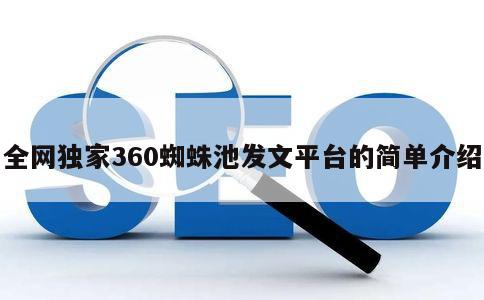 全网独家360蜘蛛池发文平台的简单介绍 第1张