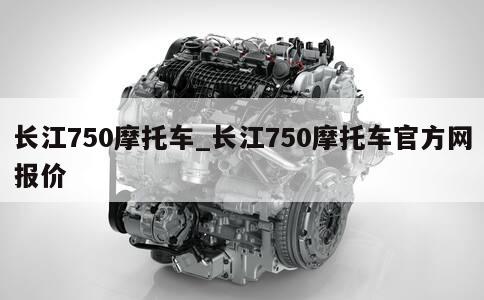 长江750摩托车_长江750摩托车官方网报价 第1张