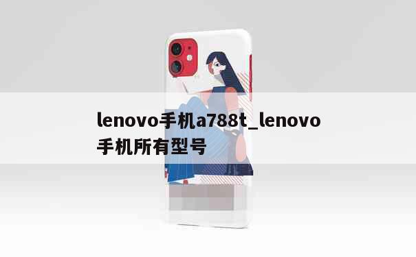 lenovo手机a788t_lenovo手机所有型号 第1张