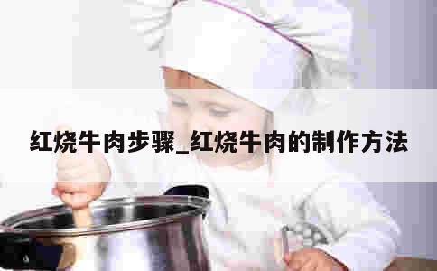 红烧牛肉步骤_红烧牛肉的制作方法 第1张