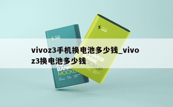 vivoz3手机换电池多少钱_vivo z3换电池多少钱 第1张