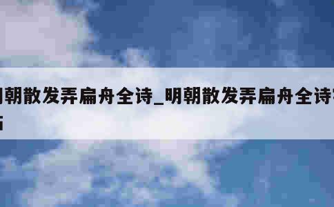 明朝散发弄扁舟全诗_明朝散发弄扁舟全诗字帖 第1张