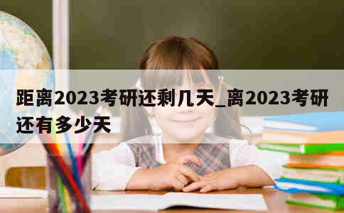 距离2023考研还剩几天_离2023考研还有多少天 第1张