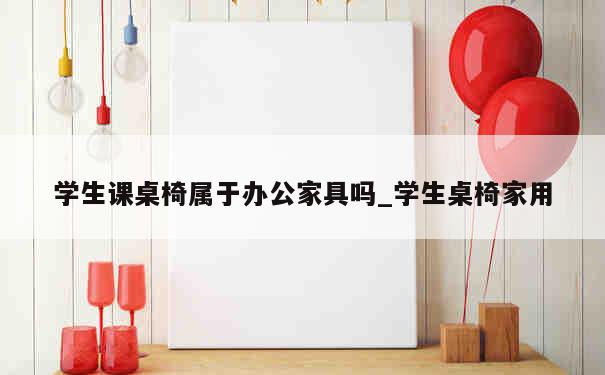 学生课桌椅属于办公家具吗_学生桌椅家用 第1张