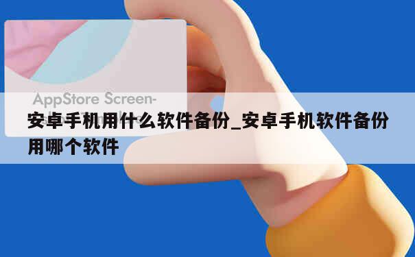 安卓手机用什么软件备份_安卓手机软件备份用哪个软件 第1张