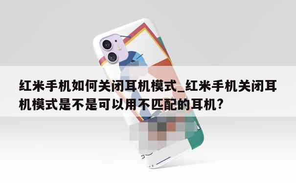 红米手机如何关闭耳机模式_红米手机关闭耳机模式是不是可以用不匹配的耳机? 第1张