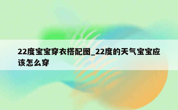 22度宝宝穿衣搭配图_22度的天气宝宝应该怎么穿 第1张