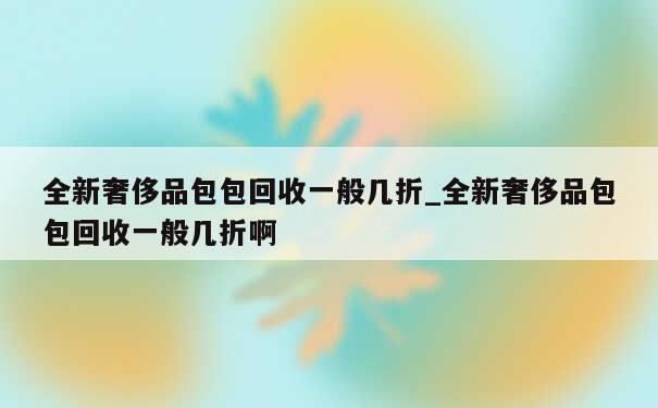 全新奢侈品包包回收一般几折_全新奢侈品包包回收一般几折啊 第1张