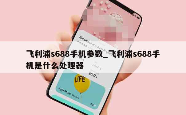 飞利浦s688手机参数_飞利浦s688手机是什么处理器 第1张