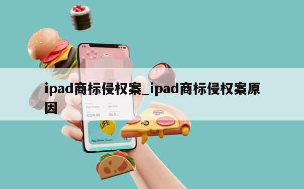 ipad商标侵权案_ipad商标侵权案原因 第1张