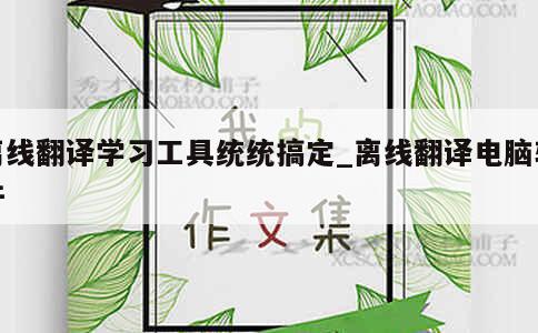 离线翻译学习工具统统搞定_离线翻译电脑软件 第1张