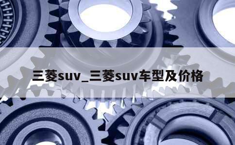 三菱suv_三菱suv车型及价格 第1张