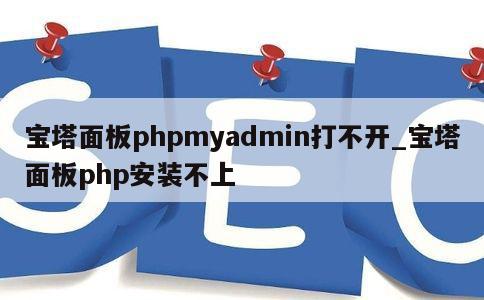 宝塔面板phpmyadmin打不开_宝塔面板php安装不上 第1张