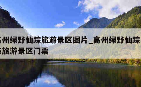 高州绿野仙踪旅游景区图片_高州绿野仙踪生态旅游景区门票 第1张