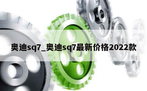 奥迪sq7_奥迪sq7最新价格2022款 第1张