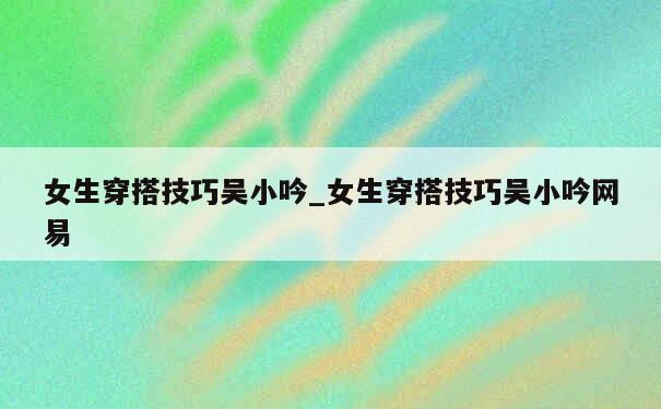 女生穿搭技巧吴小吟_女生穿搭技巧吴小吟网易 第1张