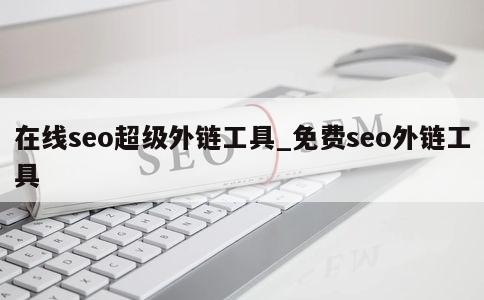 在线seo超级外链工具_免费seo外链工具 第1张