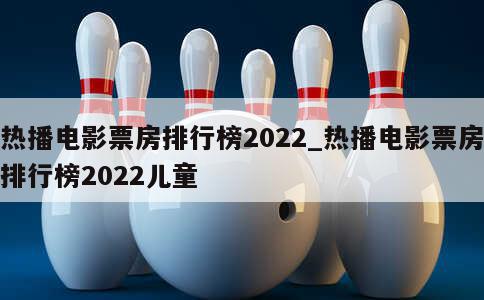 热播电影票房排行榜2022_热播电影票房排行榜2022儿童 第1张