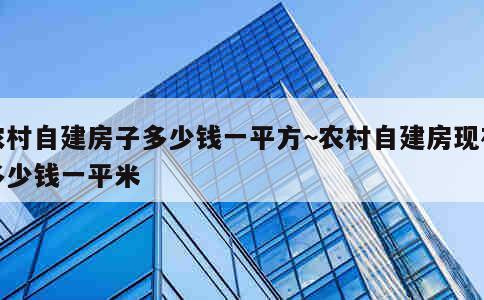 农村自建房子多少钱一平方~农村自建房现在多少钱一平米 第4张