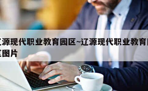 辽源现代职业教育园区~辽源现代职业教育园区图片 第3张