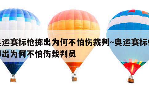 奥运赛标枪掷出为何不怕伤裁判~奥运赛标枪掷出为何不怕伤裁判员 第2张