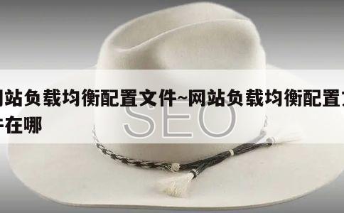 网站负载均衡配置文件~网站负载均衡配置文件在哪 第2张