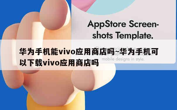 华为手机能vivo应用商店吗~华为手机可以下载vivo应用商店吗 第2张