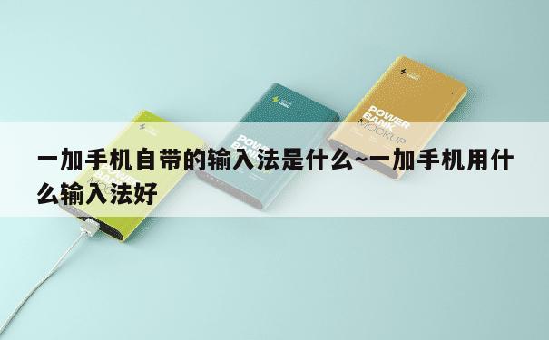 一加手机自带的输入法是什么~一加手机用什么输入法好 第1张