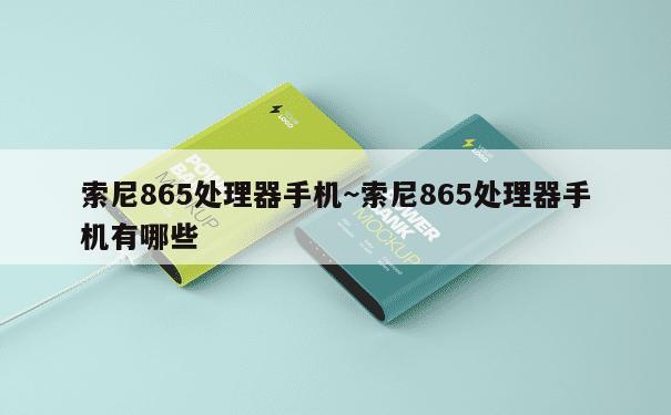 索尼865处理器手机~索尼865处理器手机有哪些 第2张