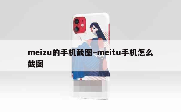 meizu的手机截图~meitu手机怎么截图 第2张