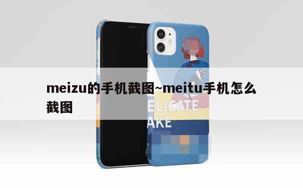 meizu的手机截图~meitu手机怎么截图 第3张