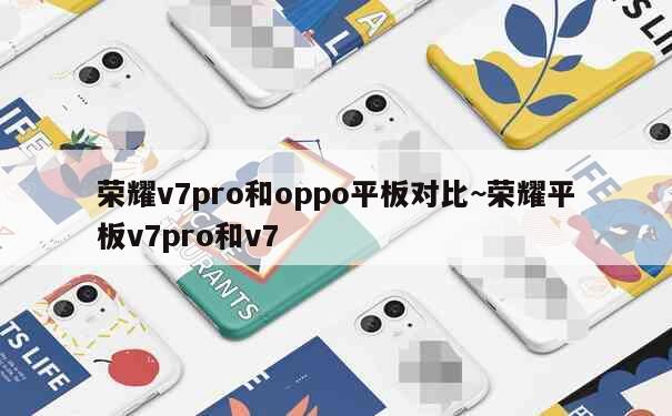 荣耀v7pro和oppo平板对比~荣耀平板v7pro和v7 第1张