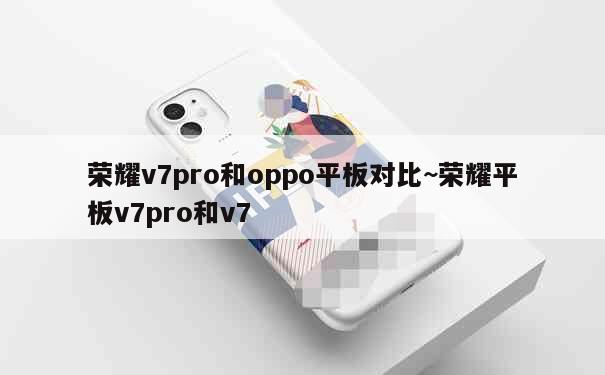 荣耀v7pro和oppo平板对比~荣耀平板v7pro和v7 第4张