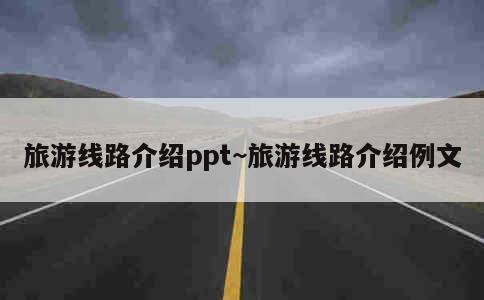 旅游线路介绍ppt~旅游线路介绍例文 第1张