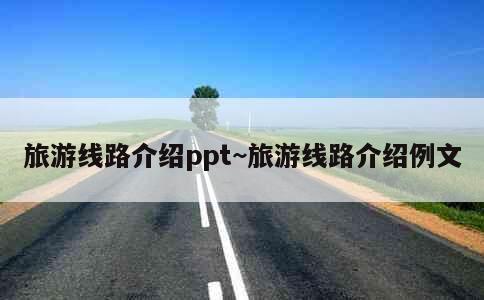 旅游线路介绍ppt~旅游线路介绍例文 第6张