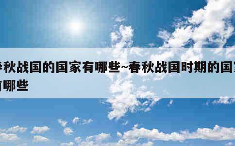 春秋战国的国家有哪些~春秋战国时期的国家有哪些 第1张