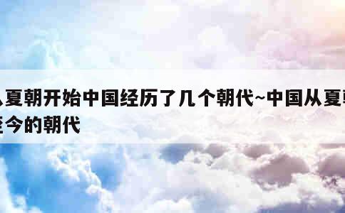 从夏朝开始中国经历了几个朝代~中国从夏朝至今的朝代 第1张