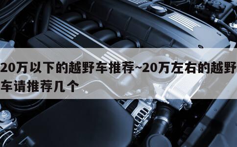 20万以下的越野车推荐~20万左右的越野车请推荐几个 第1张