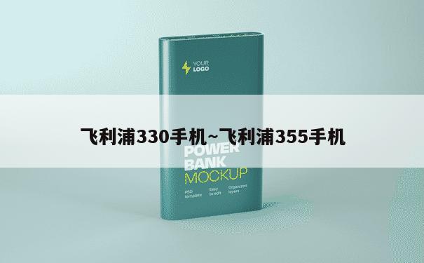 飞利浦330手机~飞利浦355手机 第1张