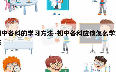 初中各科的学习方法~初中各科应该怎么学方法 第1张