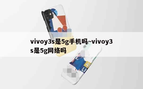 vivoy3s是5g手机吗~vivoy3s是5g网络吗 第1张