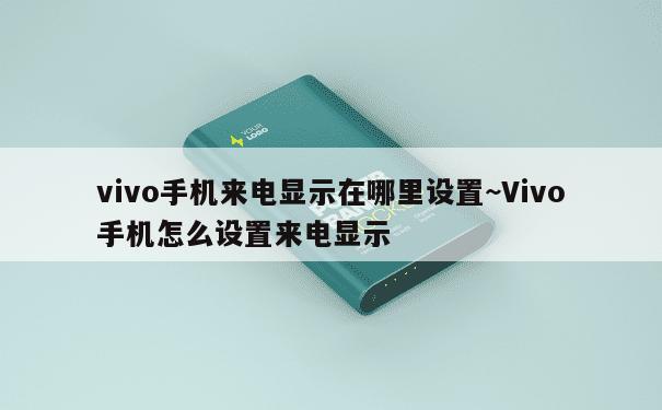 vivo手机来电显示在哪里设置~Vivo手机怎么设置来电显示 第1张