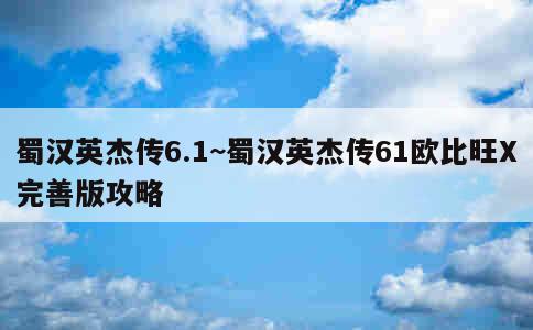 蜀汉英杰传6.1~蜀汉英杰传61欧比旺X完善版攻略 第1张