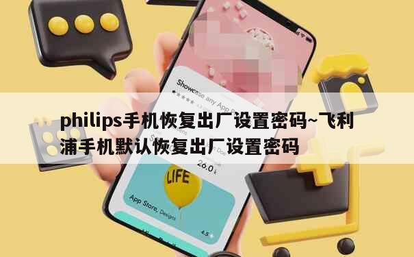 philips手机恢复出厂设置密码~飞利浦手机默认恢复出厂设置密码 第1张