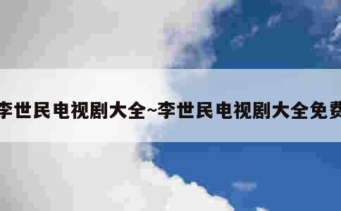 李世民电视剧大全~李世民电视剧大全免费 第1张