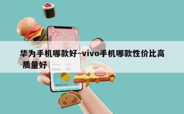 华为手机哪款好~vivo手机哪款性价比高 质量好 第1张