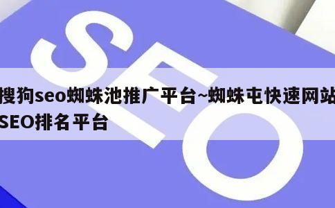 搜狗seo蜘蛛池推广平台~蜘蛛屯快速网站SEO排名平台 第1张